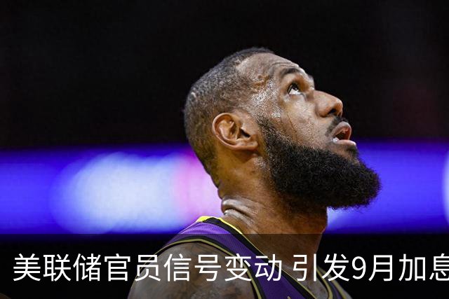 美联储官员信号变动 引发9月加息预期下降